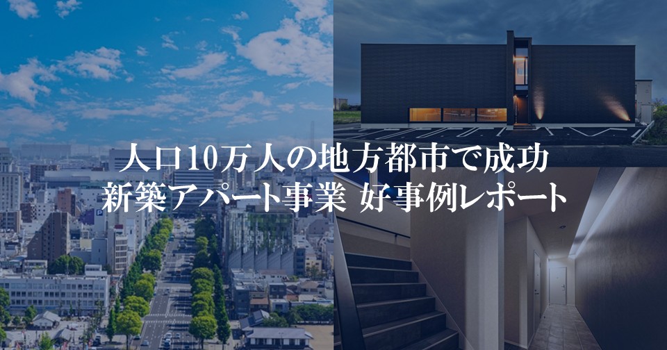 人口10万人の地方都市で成功！新築アパート事業 好事例レポート